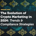 The Evolution of Crypto Marketing in 2024: Trends & Compliance Strategies