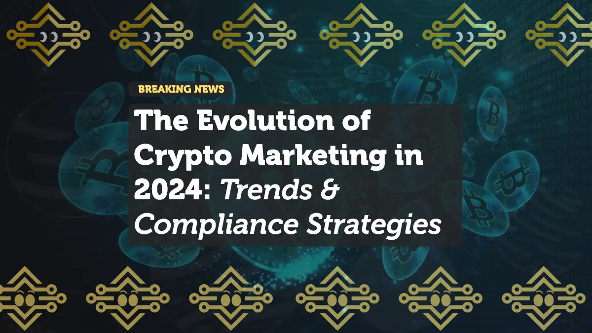 The Evolution of Crypto Marketing in 2024: Trends & Compliance Strategies