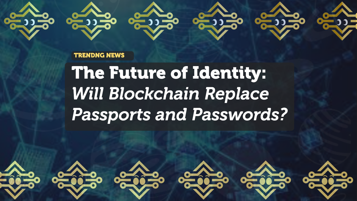 The Future of Identity: Will Blockchain Replace Passports and Passwords?