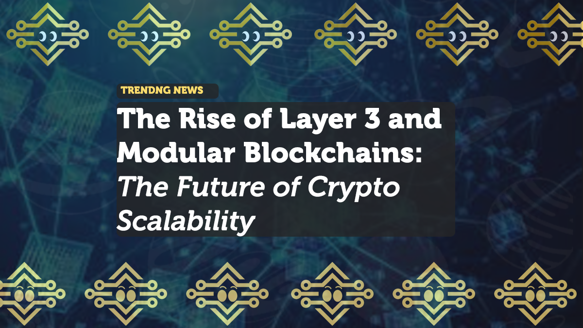 The Rise of Layer 3 and Modular Blockchains: The Future of Crypto Scalability