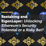 Restaking and EigenLayer: Unlocking Ethereum’s Security Potential or a Risky Bet?