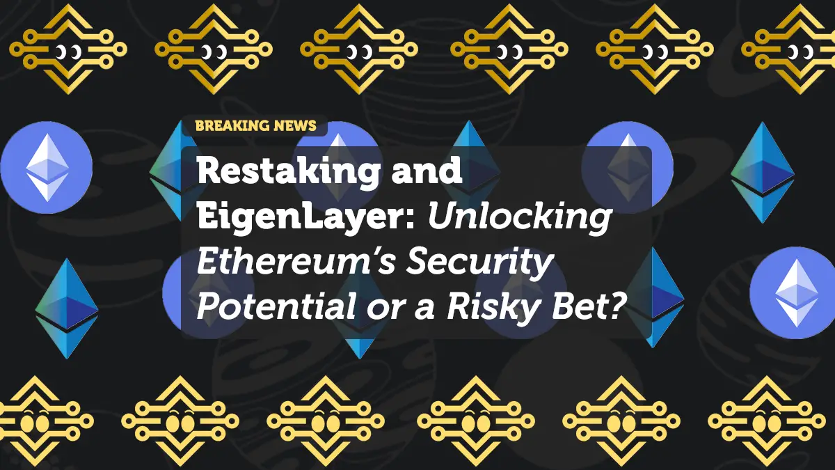 Restaking and EigenLayer: Unlocking Ethereum’s Security Potential or a Risky Bet?