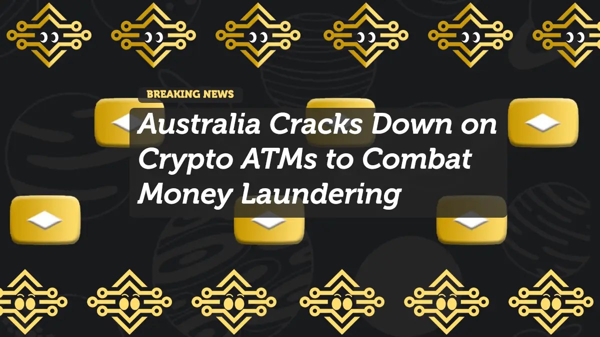 Australia Cracks Down on Crypto ATMs to Combat Money Laundering