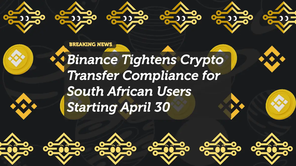 Binance Tightens Crypto Transfer Compliance for South African Users Starting April 30