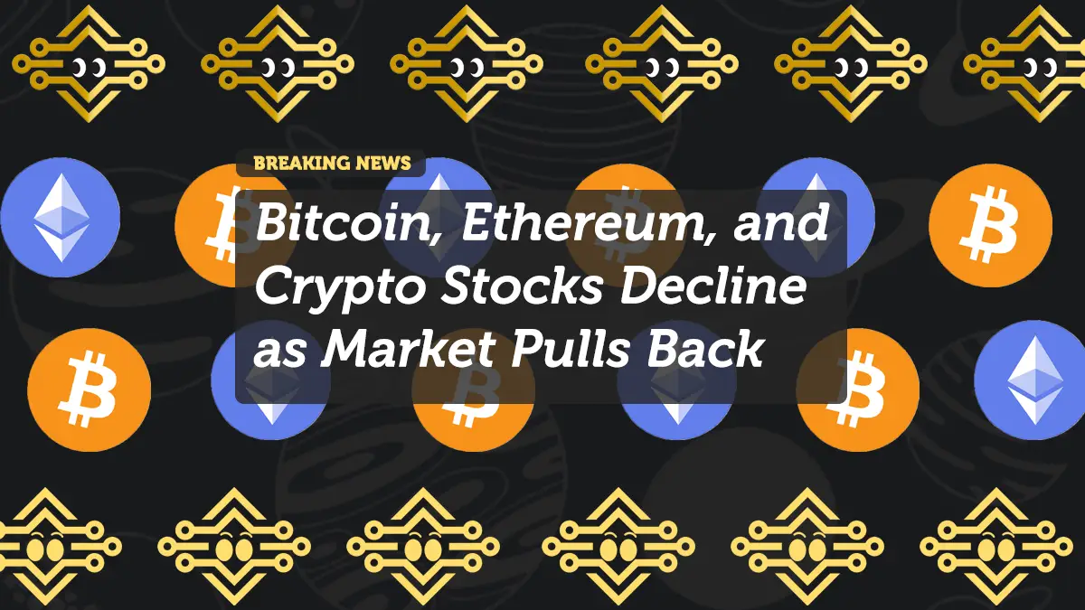 Bitcoin, Ethereum, and Crypto Stocks Decline as Market Pulls Back