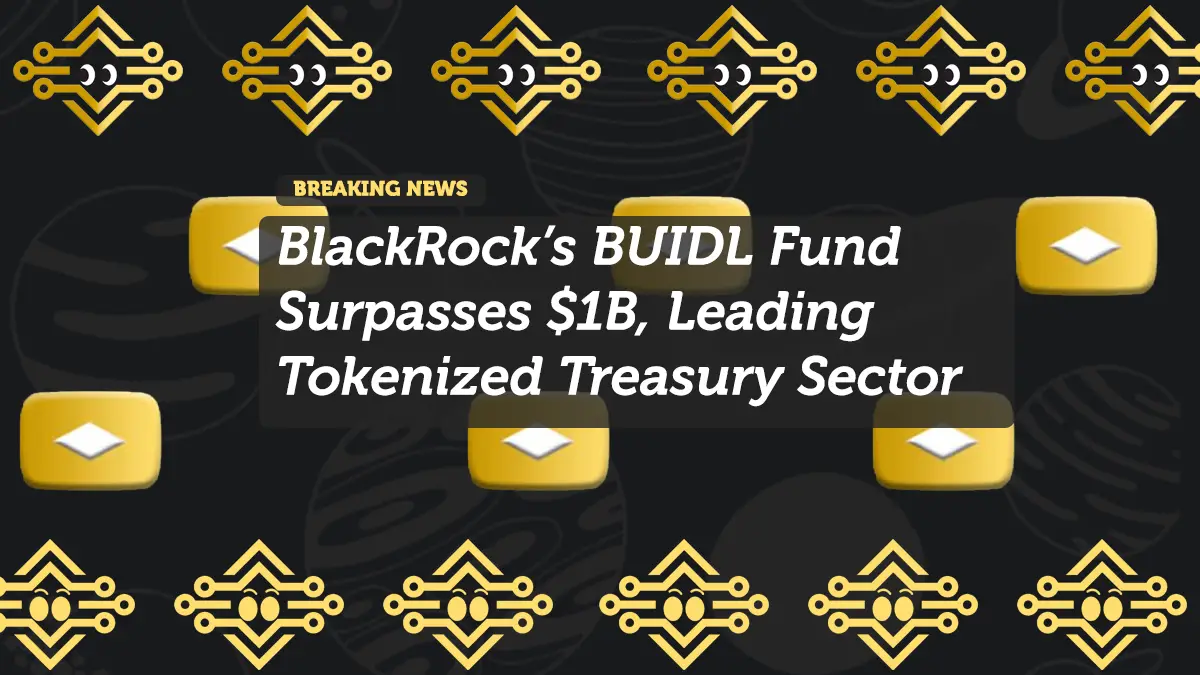 BlackRock’s BUIDL Fund Surpasses $1B, Leading Tokenized Treasury Sector