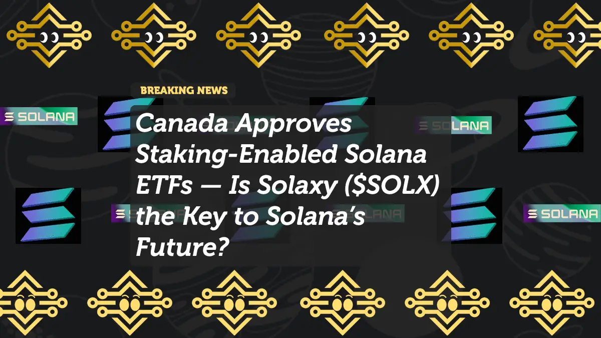 Canada Approves Staking-Enabled Solana ETFs — Is Solaxy ($SOLX) the Key to Solana’s Future?