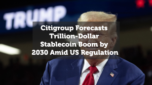 Citigroup Forecasts Trillion-Dollar Stablecoin Boom by 2030 Amid US Regulation