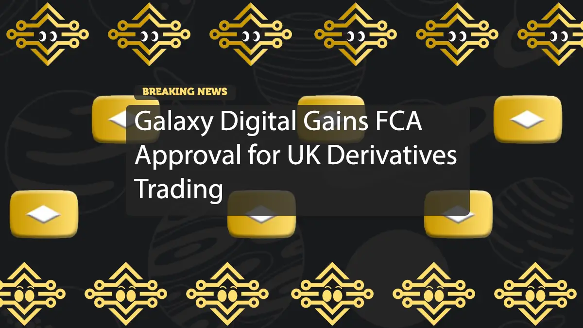 Galaxy Digital Gains FCA Approval for UK Derivatives Trading