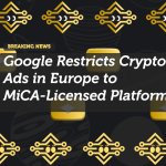 Google Restricts Crypto Ads in Europe to MiCA-Licensed Platforms
