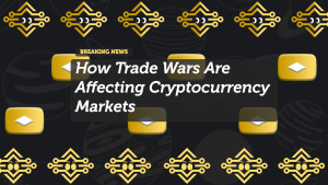 How Trade Wars Are Affecting Cryptocurrency Markets