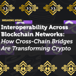 Interoperability Across Blockchain Networks: How Cross-Chain Bridges Are Transforming Crypto