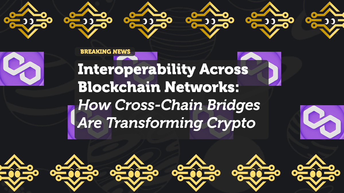 Interoperability Across Blockchain Networks: How Cross-Chain Bridges Are Transforming Crypto