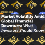 Market Volatility Amid Global Financial Downturn: What Investors Should Know