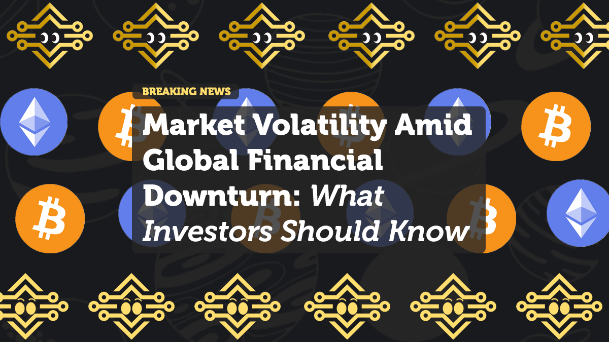 Market Volatility Amid Global Financial Downturn: What Investors Should Know