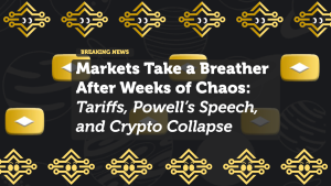 Markets Take a Breather After Weeks of Chaos: Tariffs, Powell’s Speech, and Crypto Collapse
