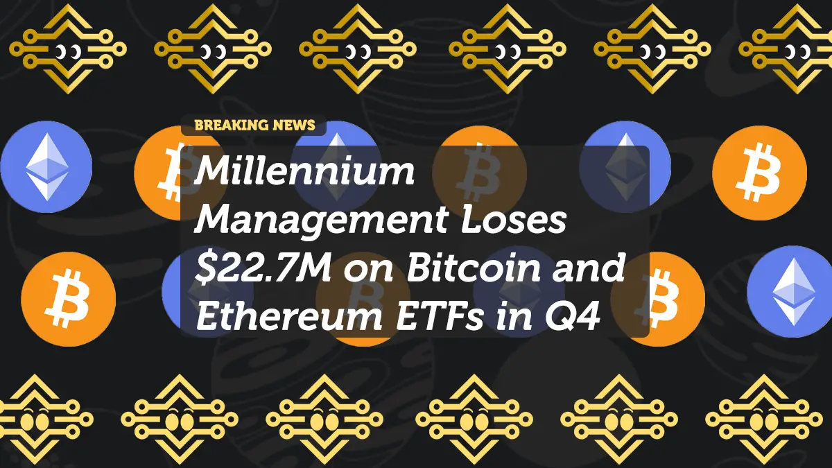 Millennium Management Loses $22.7M on Bitcoin and Ethereum ETFs in Q4