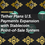 Tether Plans U.S. Payments Expansion with Stablecoin Point-of-Sale System