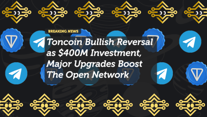 Toncoin Bullish Reversal as $400M Investment, Major Upgrades Boost The Open Network