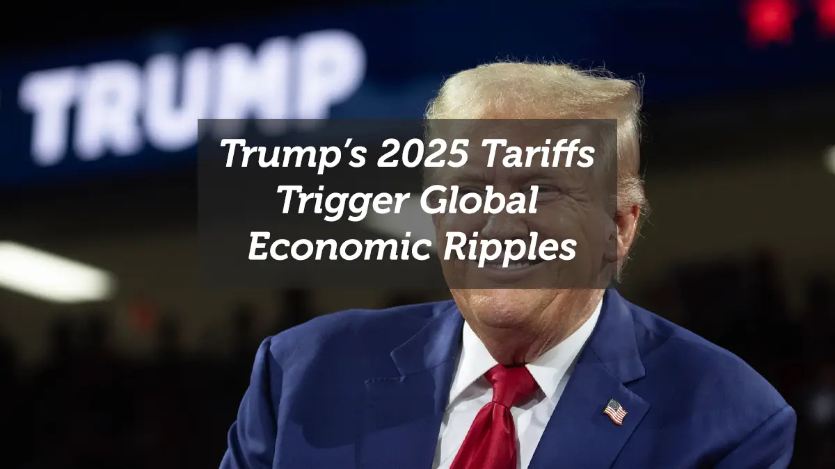 Trump’s 2025 Tariffs Trigger Global Economic Ripples