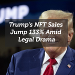 Trump’s NFT Sales Jump 133% Amid Legal Drama