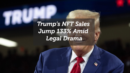 Trump’s NFT Sales Jump 133% Amid Legal Drama