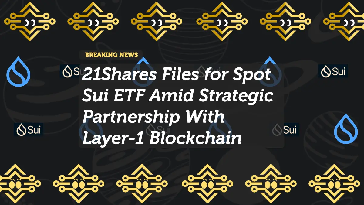 21Shares Files for Spot Sui ETF Amid Strategic Partnership With Layer-1 Blockchain