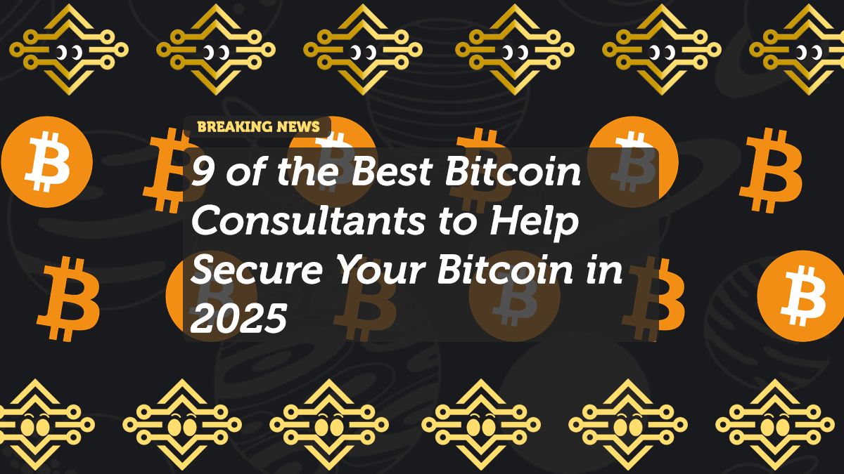 9 of the Best Bitcoin Consultants to Help Secure Your Bitcoin in 2025