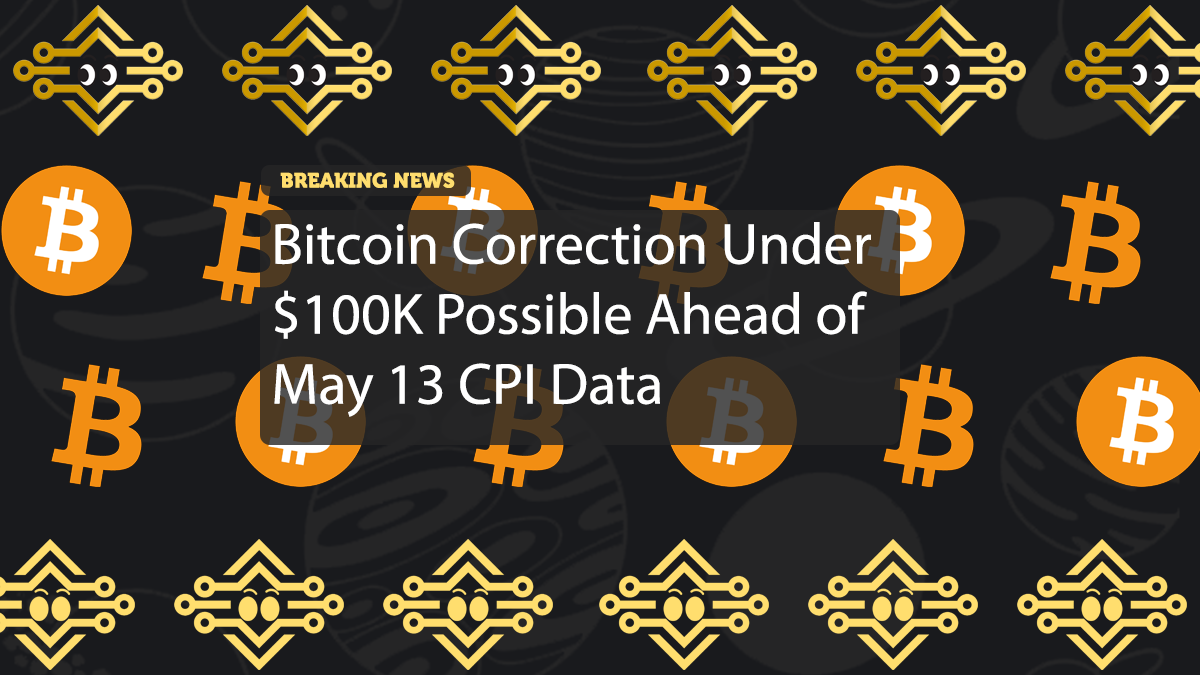 Bitcoin Correction Under $100K Possible Ahead of May 13 CPI Data
