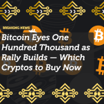 Bitcoin Eyes One Hundred Thousand as Rally Builds — Which Cryptos to Buy Now