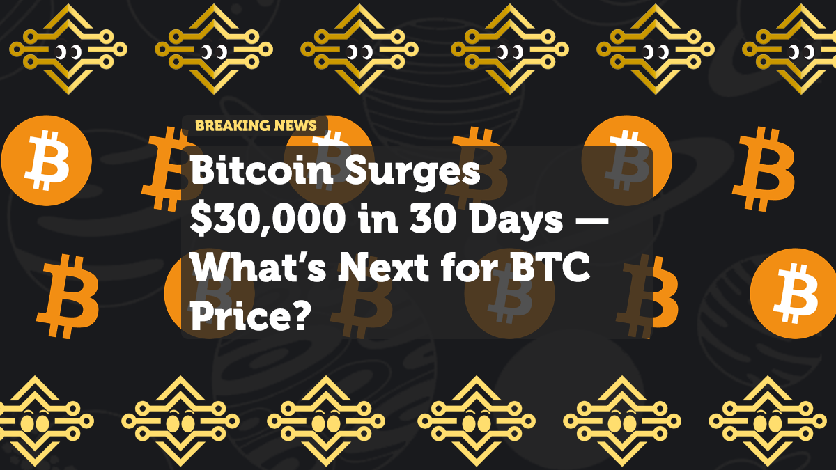 Bitcoin Surges $30,000 in 30 Days — What’s Next for BTC Price?
