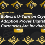 Bolivia’s U-Turn on Crypto Adoption Proves Digital Currencies Are Inevitable