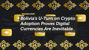 Bolivia’s U-Turn on Crypto Adoption Proves Digital Currencies Are Inevitable