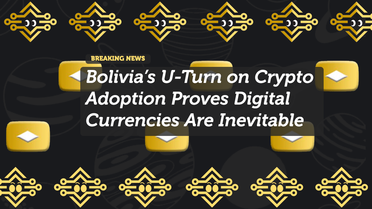 Bolivia’s U-Turn on Crypto Adoption Proves Digital Currencies Are Inevitable
