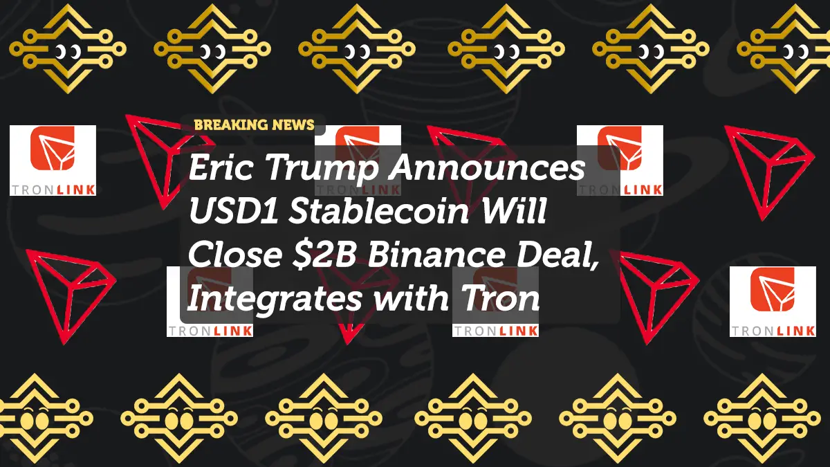 Eric Trump Announces USD1 Stablecoin Will Close $2B Binance Deal, Integrates with Tron