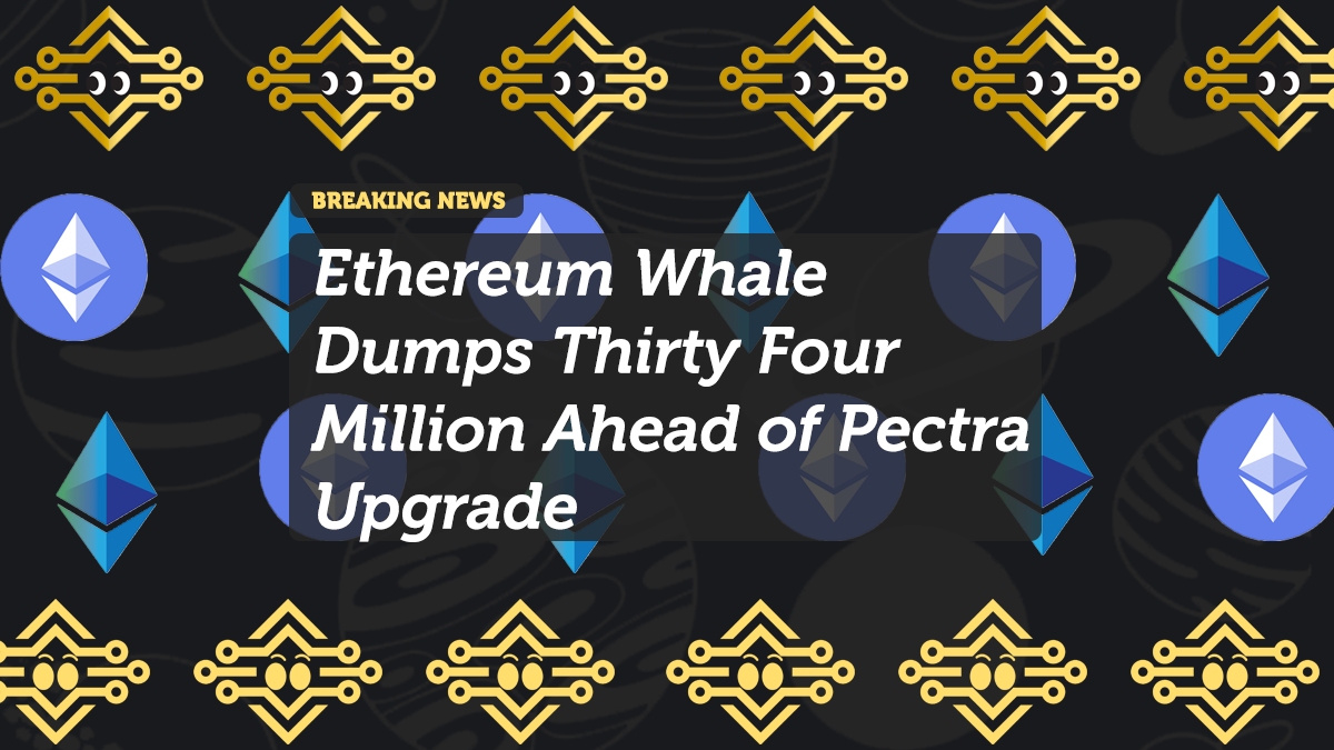 Ethereum Whale Dumps Thirty Four Million Ahead of Pectra Upgrade