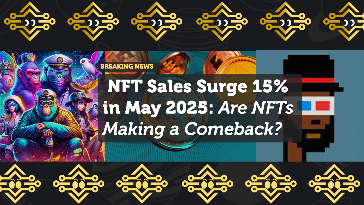 NFT Sales Surge 15% in May 2025: Are NFTs Making a Comeback?