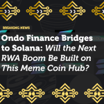 Ondo Finance Bridges to Solana: Will the Next RWA Boom Be Built on This Meme Coin Hub?