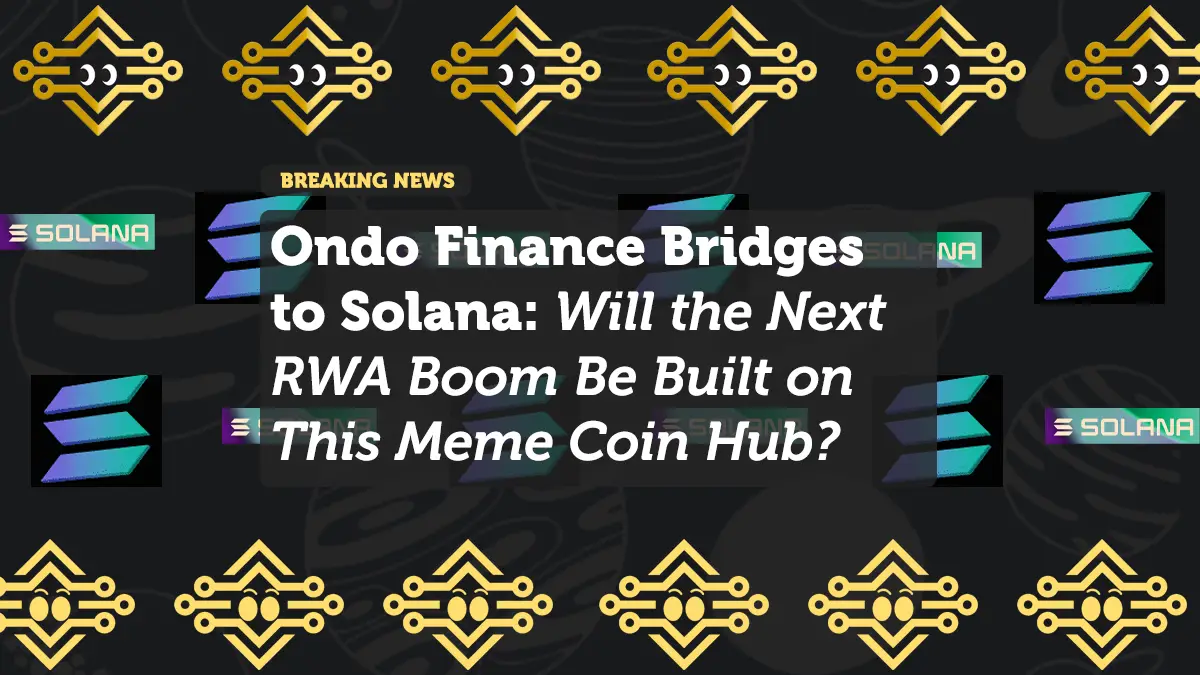 Ondo Finance Bridges to Solana: Will the Next RWA Boom Be Built on This Meme Coin Hub?