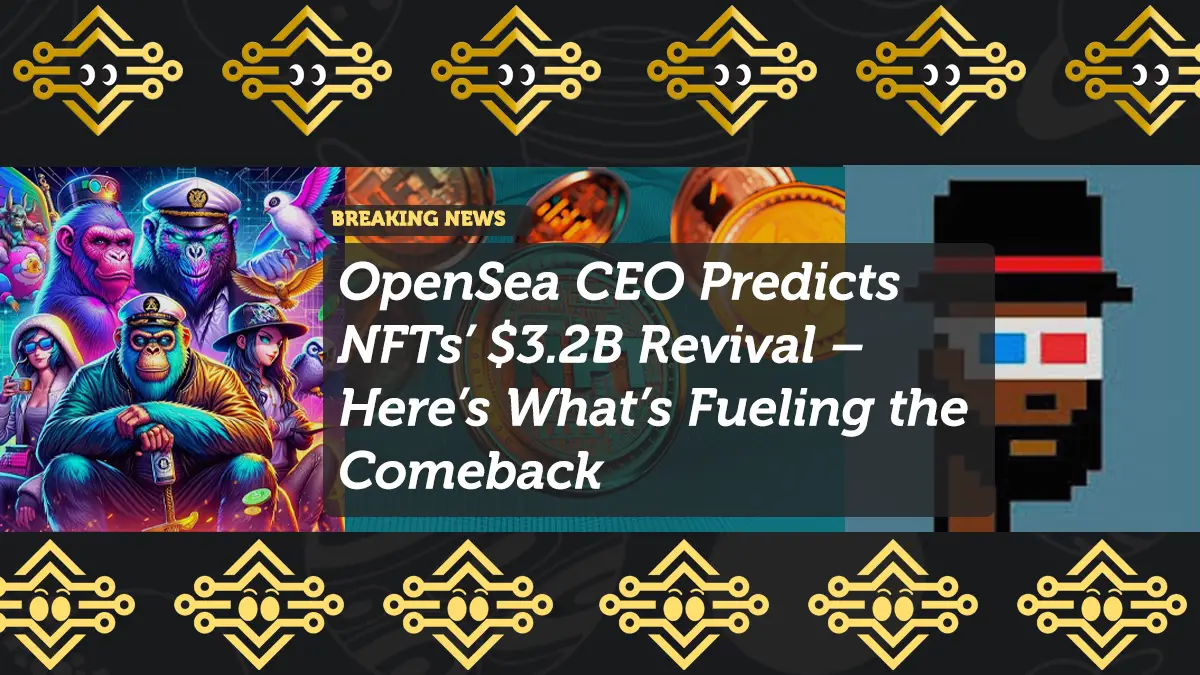 OpenSea CEO Predicts NFTs’ $3.2B Revival – Here’s What’s Fueling the Comeback