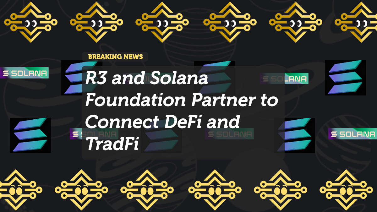 R3 and Solana Foundation Partner to Connect DeFi and TradFi