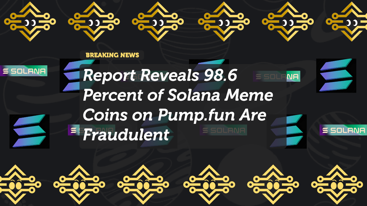 Report Reveals 98.6 Percent of Solana Meme Coins on Pump.fun Are Fraudulent