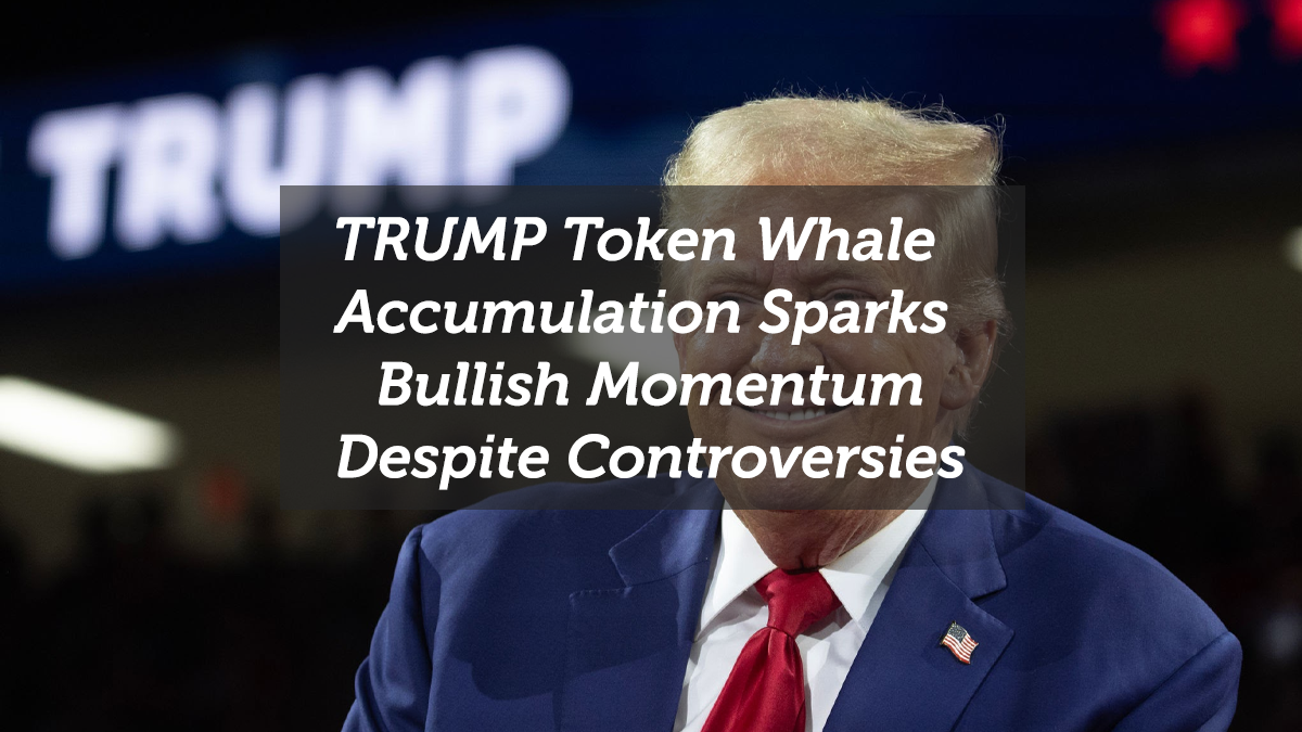 TRUMP Token Whale Accumulation Sparks Bullish Momentum Despite Controversies