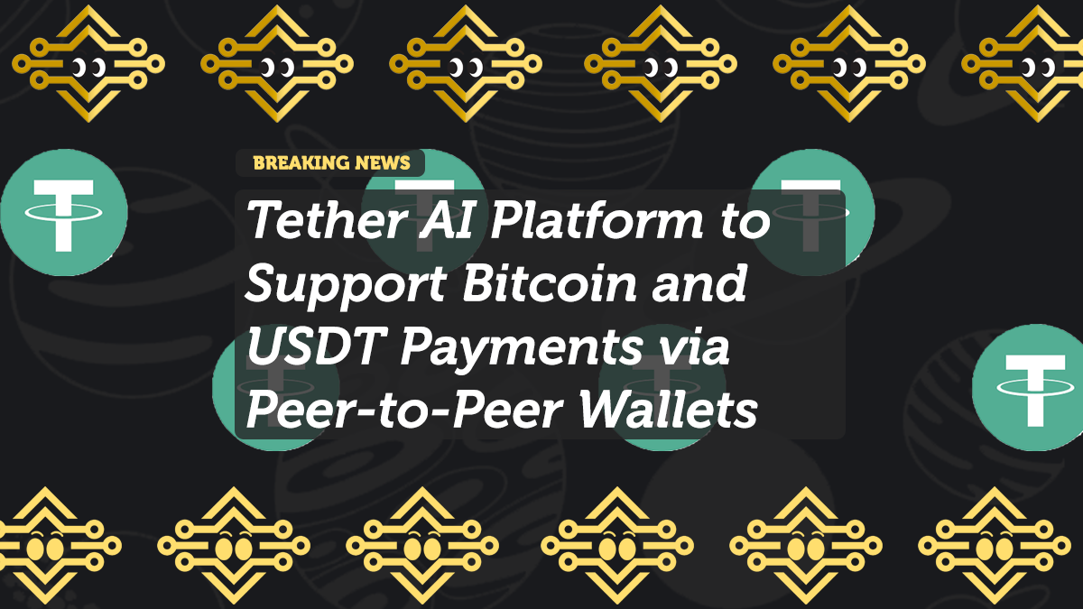 Tether AI Platform to Support Bitcoin and USDT Payments via Peer-to-Peer Wallets