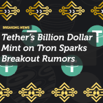 Tether’s Billion Dollar Mint on Tron Sparks Breakout Rumors