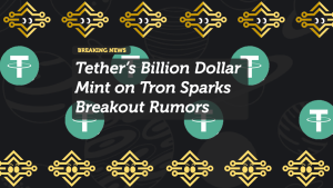 Tether’s Billion Dollar Mint on Tron Sparks Breakout Rumors