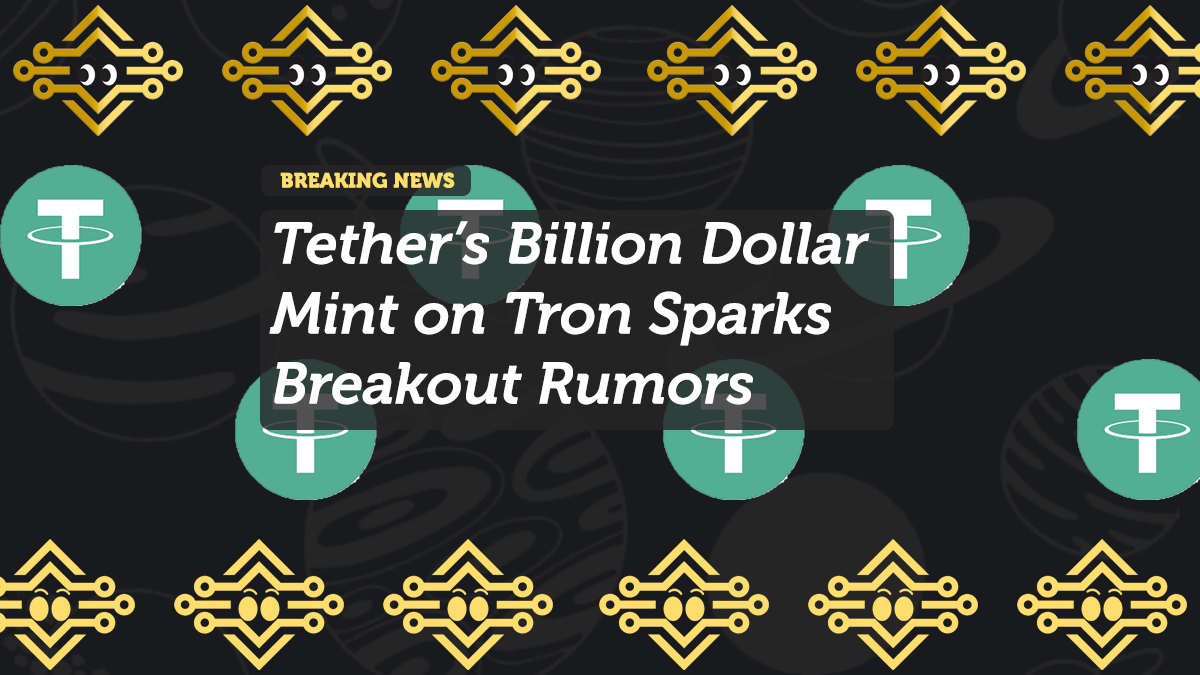 Tether’s Billion Dollar Mint on Tron Sparks Breakout Rumors