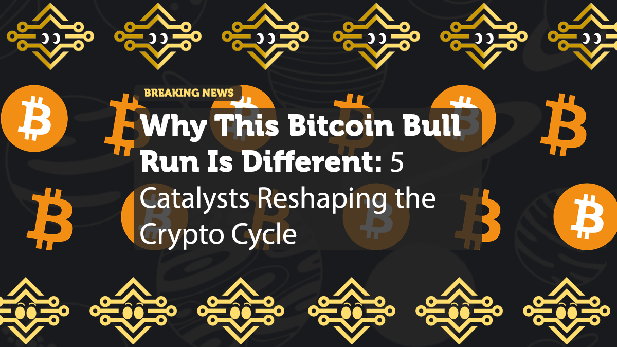 Why This Bitcoin Bull Run Is Different: 5 Catalysts Reshaping the Crypto Cycle