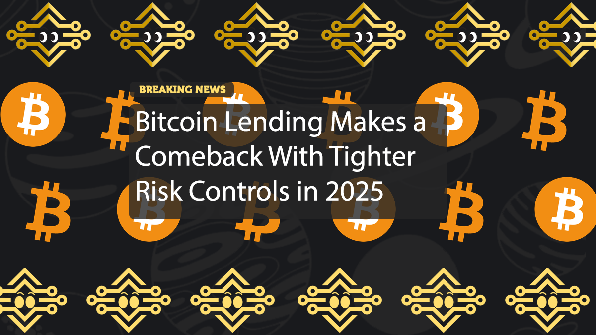 Bitcoin Lending Makes a Comeback With Tighter Risk Controls in 2025