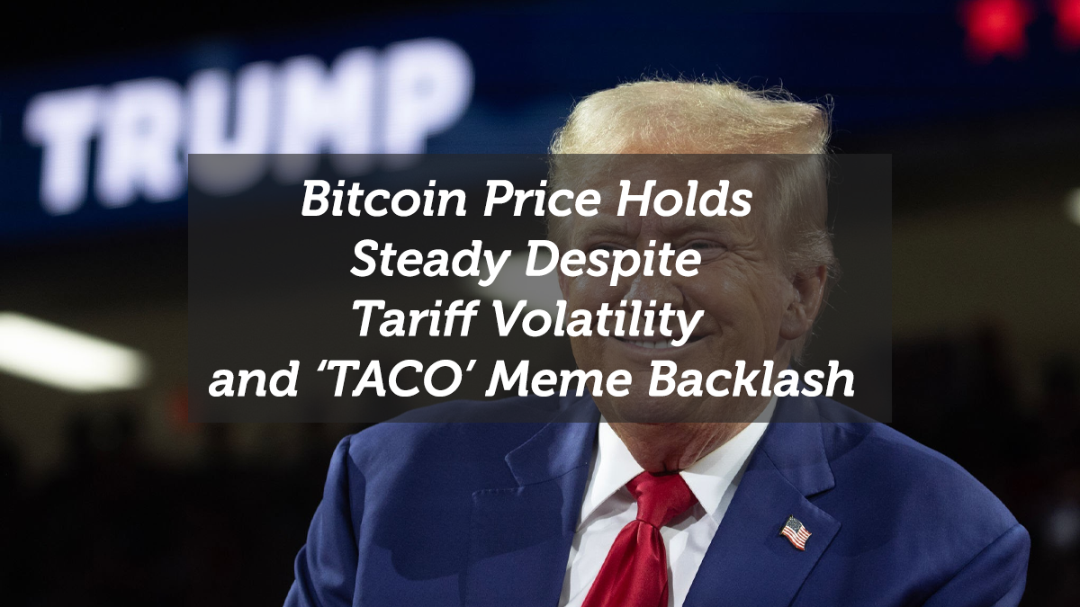 Bitcoin Price Holds Steady Despite Tariff Volatility and ‘TACO’ Meme Backlash